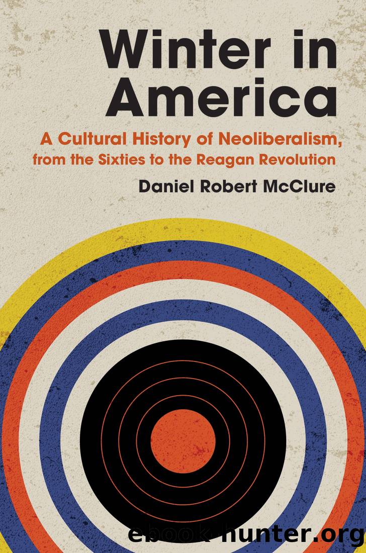Winter in America: A Cultural History of Neoliberalism, From the Sixties to the Reagan Revolution by Daniel Robert McClure