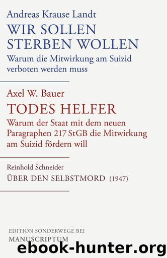 Wir sollen sterben wollen Todes Helfer Ueber den Selbstmord - Warum die Mitwirkung am Suizid verboten werden muss Warum der Staat mit dem neuen Paragraphen 217 StGB die Mitwirkung am Suizid foerdern will by Andreas Krause Landt Axel W Bauer