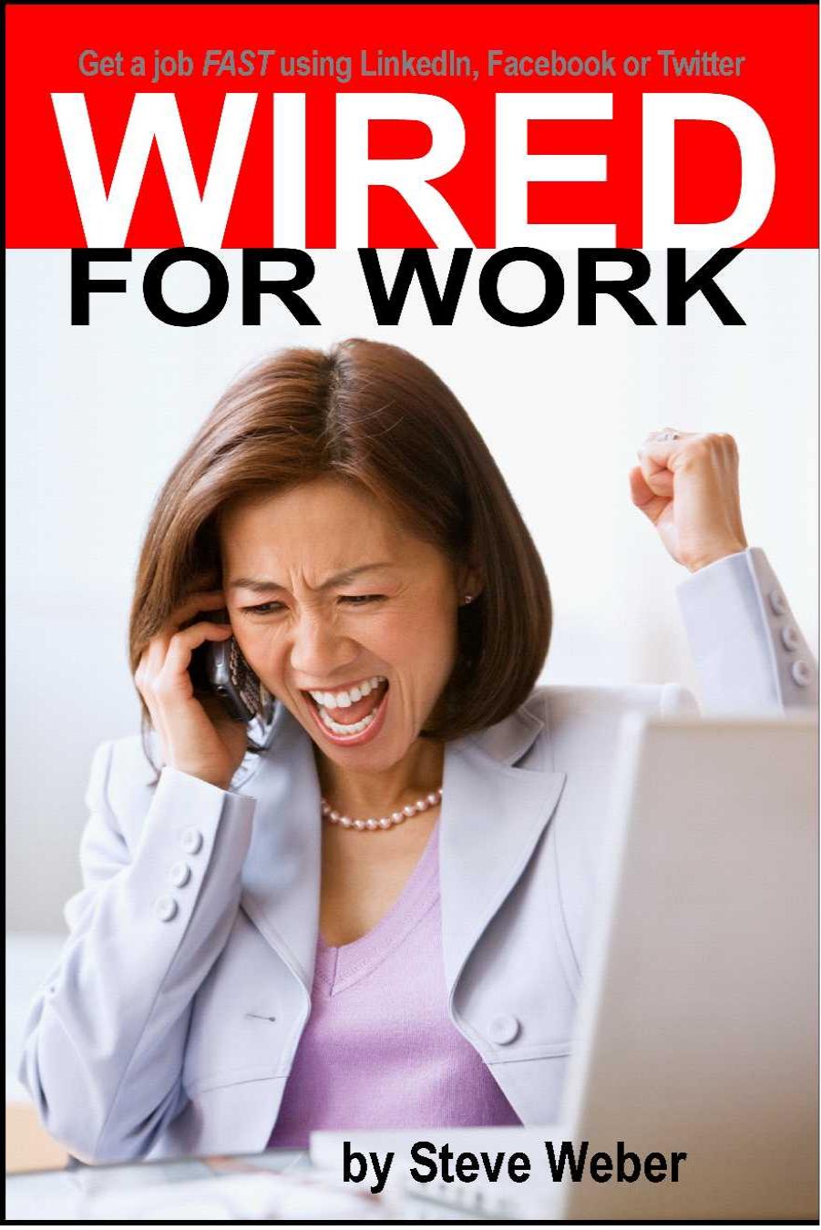 Wired for Work: Get a Job FAST using LinkedIn, Facebook or Twitter by Steve Weber