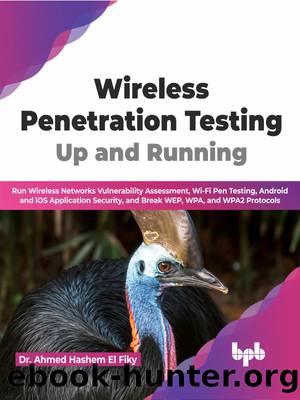 Wireless Penetration Testing: Up and Running: Run Wireless Networks Vulnerability Assessment, Wi-Fi Pen Testing, Android and iOS Application Security, and Break WEP, WPA, and WPA2 Protocols by Dr. Ahmed Hashem El Fiky