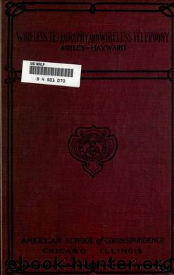 Wireless telegraphy and wireless telephony : an understandable presentation of the science of wireless transmission of intelligence by Ashley Charles Grinnell & American School (Chicago Ill.) & Hayward Charles Brian 1876-