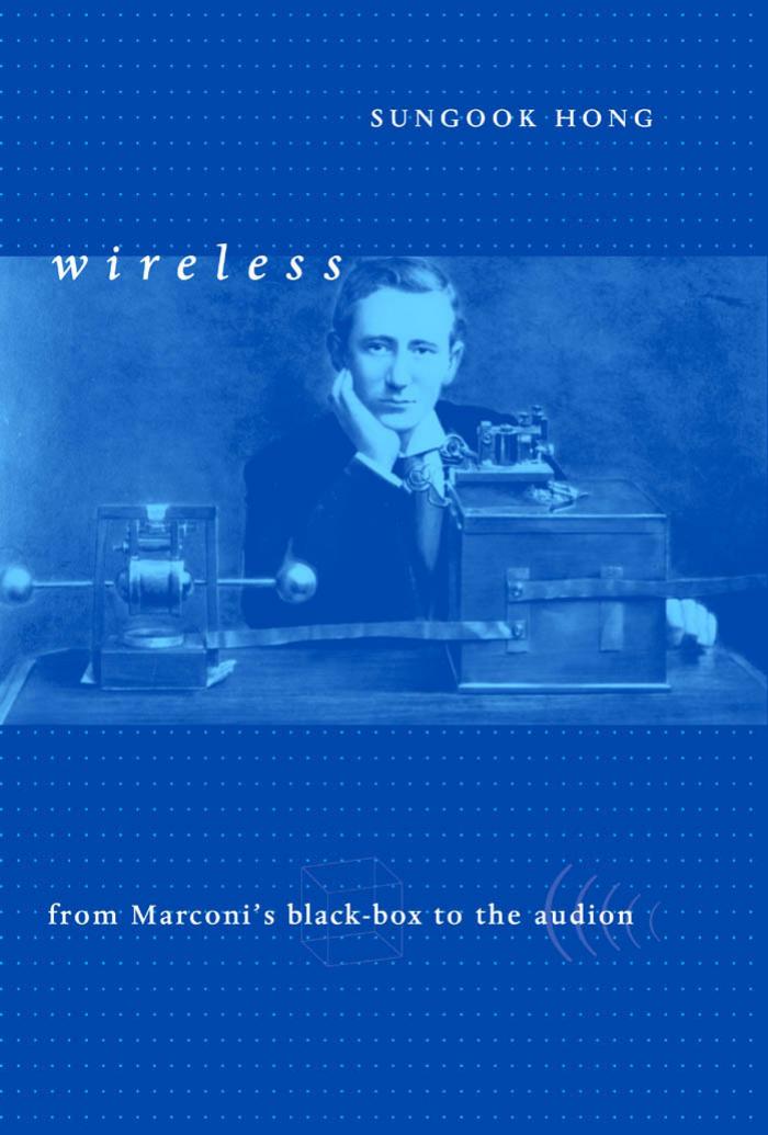 Wireless: From Marconi's Black-Box to the Audion by Sungook Hong