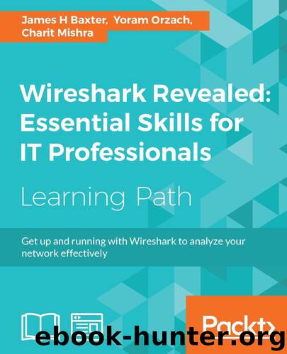 Wireshark Revealed: Essential Skills for IT Professionals: Get up and running with Wireshark to analyze your network effectively by James H Baxter & Yoram Orzach & Charit Mishra