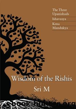 Wisdom of the Rishis: The Three Upanishads: Ishavasya, Kena & Mandukya by Sri M