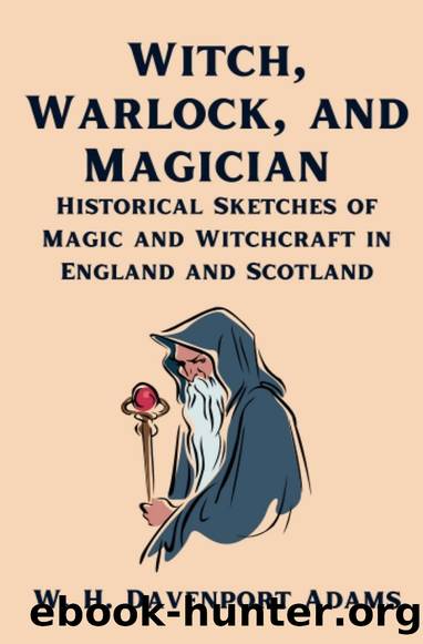 Witch, Warlock, and Magician: Historical Sketches of Magic and Witchcraft in England and Scotland by W.H. Davenport Adams