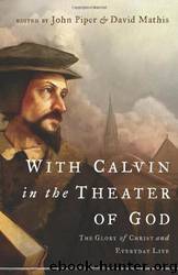 With Calvin in the Theater of God: The Glory of Christ and Everyday Life by David Mathis & John Piper & Julius Kim
