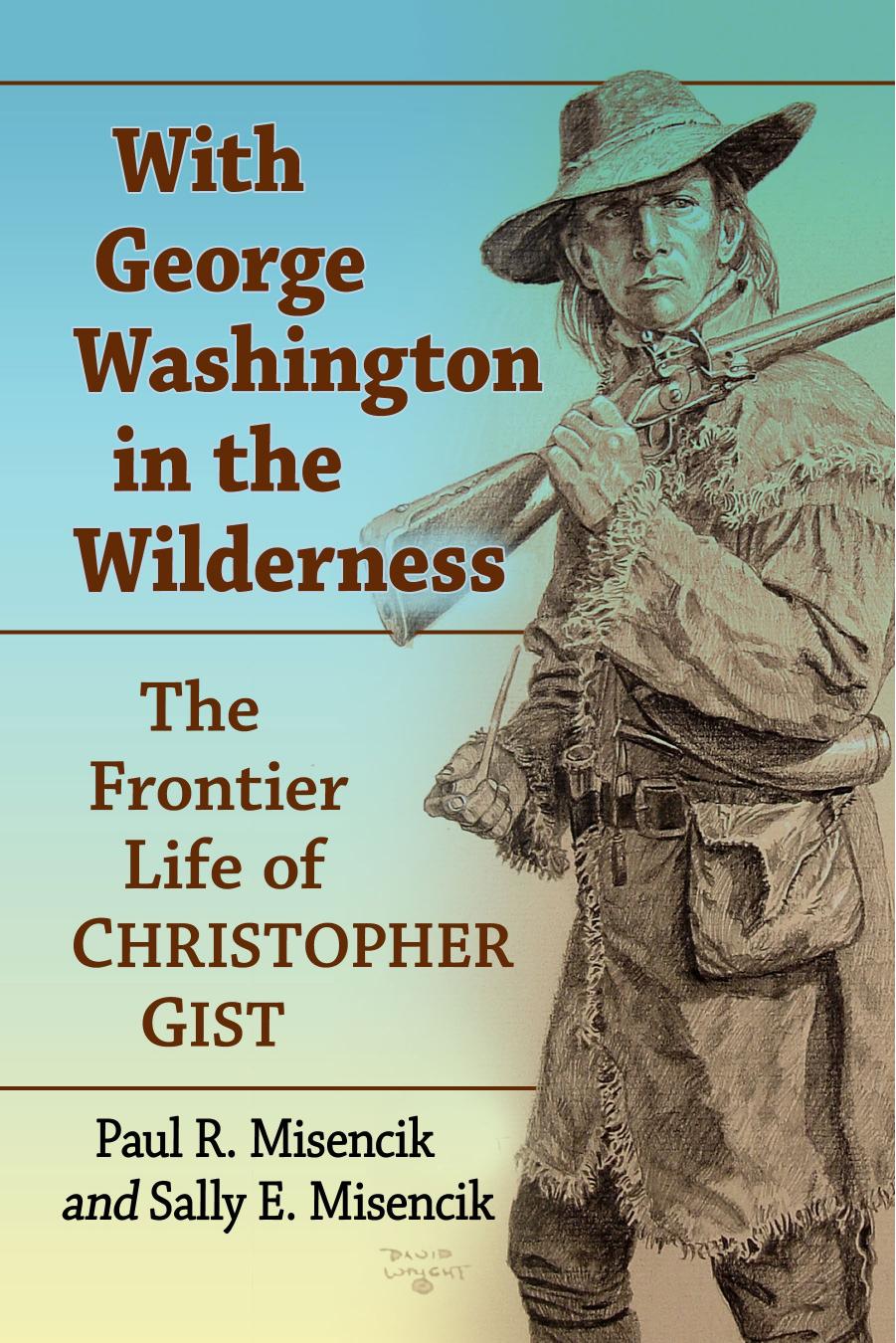 With George Washington in the Wilderness: The Frontier Life of Christopher Gist by Paul R. Misencik Sally E. Misencik