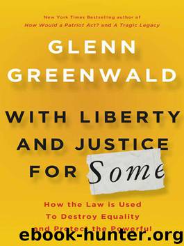 With Liberty and Justice for Some: How the Law Is Used to Destroy Equality and Protect the Powerful by Glenn Greenwald