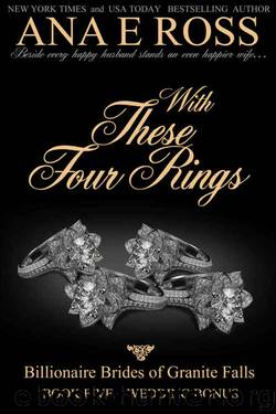With These Four Rings - Book Five: Wedding Bonus (Billionaire Brides of Granite Falls 5) by Ana E Ross