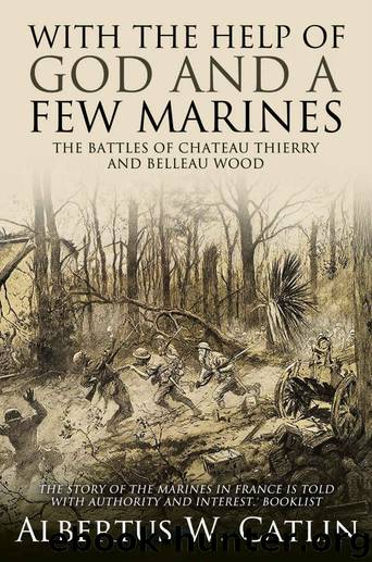 With the Help of God and a Few Marines": The Battles of Chateau Thierry and Belleau Wood by Albertus W. Catlin