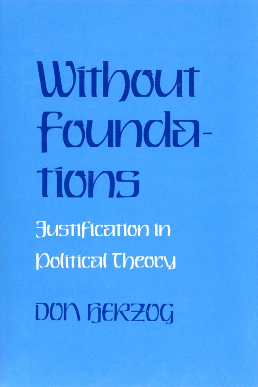 Without Foundations: Justification in Political Theory by Donald J. Herzog