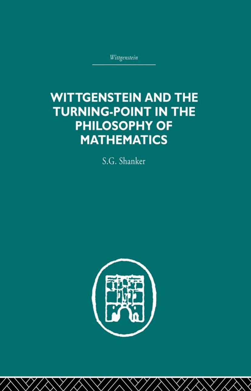 Wittgenstein and the Turning-Point in the Philosophy of Mathematics by S.G. Shanker