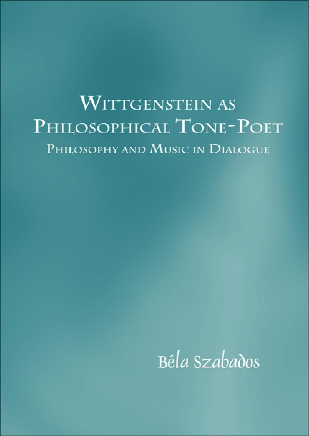Wittgenstein as Philosophical Tone-Poet: Philosophy and Music in Dialogue by Bela Szabados