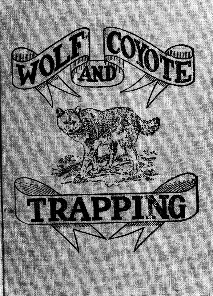 Wolf and coyote trapping; an up-to-date wolf hunter's guide, giving the most successful methods of experienced "wolfers" for hunting and trapping these animals, also gives their habits in detail by Harding Arthur Robert 1871-
