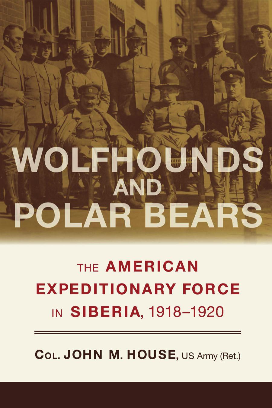 Wolfhounds and Polar Bears: The American Expeditionary Force in Siberia, 1918â1920 by John M. House