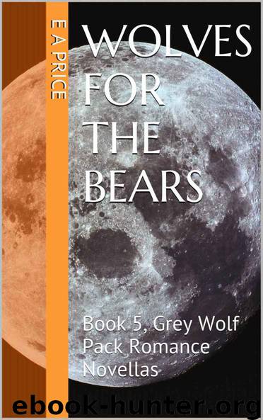 Wolves for the Bears: Book 5, Grey Wolf Pack Romance Novellas by Price E A