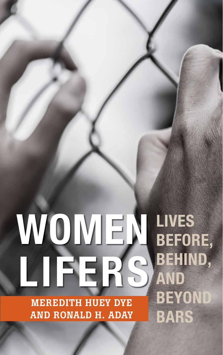 Women Lifers: Lives Before, Behind, and Beyond Bars by Meredith Huey Dye Ronald H. Aday