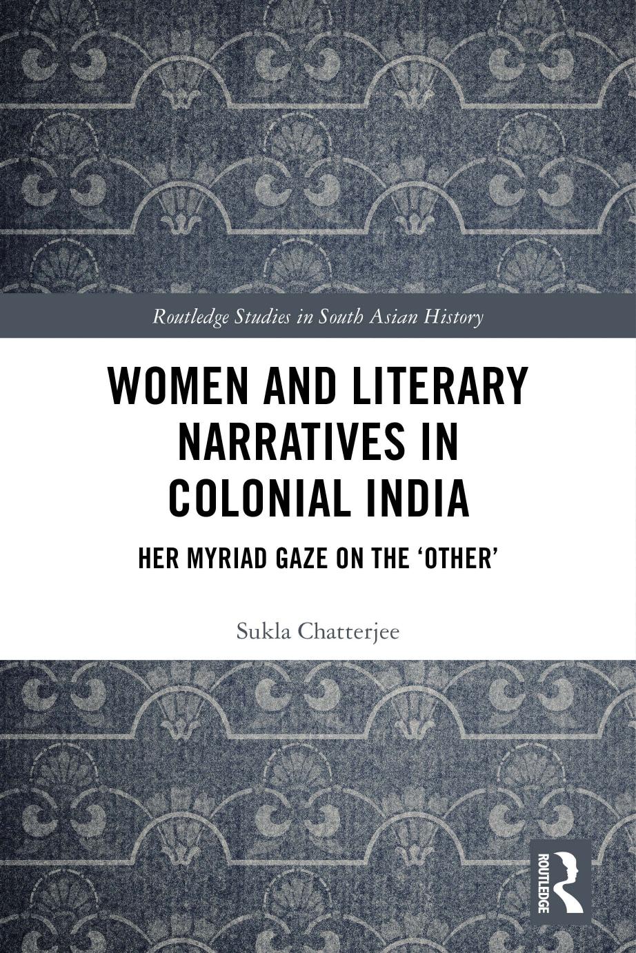 Women and Literary Narratives in Colonial India: Her Myriad Gaze on the âOtherâ by Sukla Chatterjee