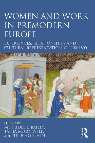 Women and Work in Premodern Europe: Experiences, Relationships and Cultural Representation, c. 1100-1800 by Merridee L. Bailey Tania M. Colwell Julie Hotchin