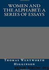 Women and the Alphabet a Series of Essays by Thomas Wentworth Higginson