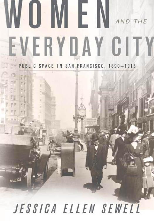 Women and the Everyday City: Public Space in San Francisco, 1890â1915 by Jessica Ellen Sewell