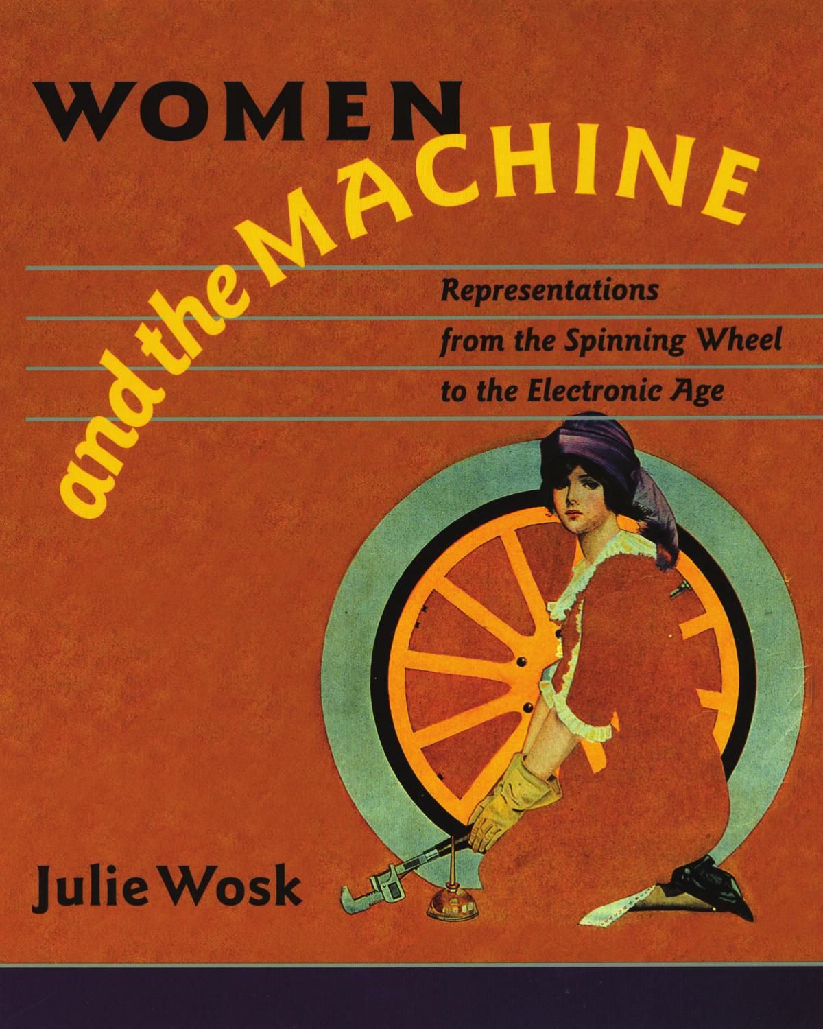 Women and the Machine: Representations from the Spinning Wheel to the Electronic Age by Julie Wosk