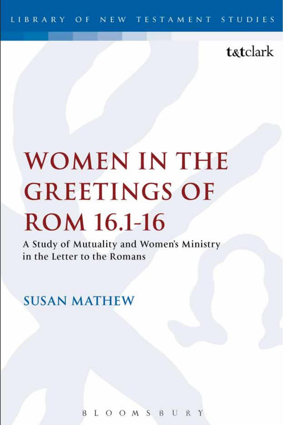 Women in the Greetings of Romans 16.1-16: A Study of Mutuality and Women's Ministry in the Letter to the Romans by Susan Mathew