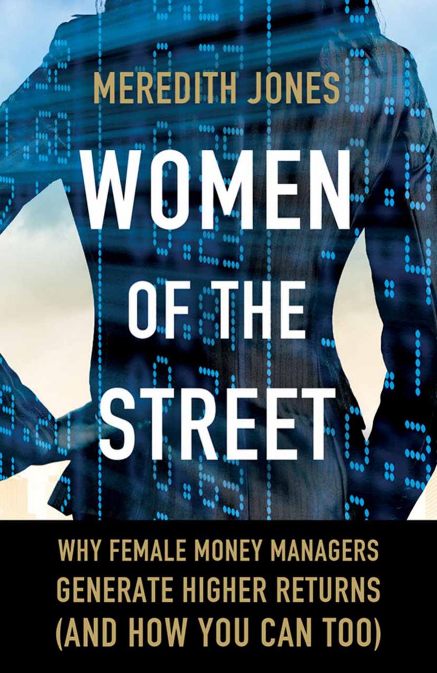 Women of The Street: Why Female Money Managers Generate Higher Returns (and How You Can Too) by Meredith A. Jones (auth.)