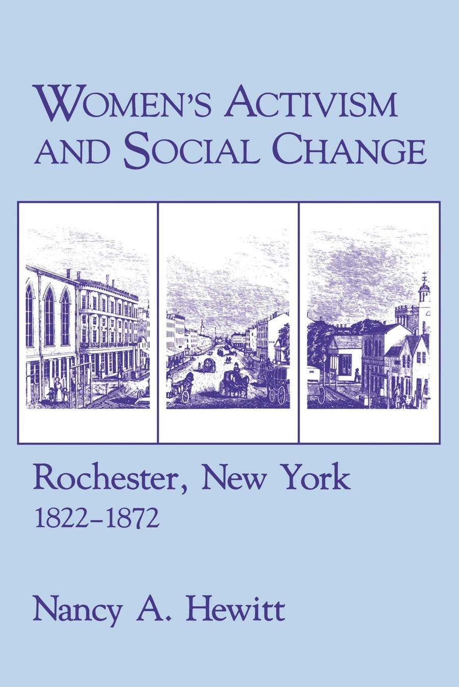 Women's Activism and Social Change: Rochester, New York, 1822â1872 by Nancy A. Hewitt