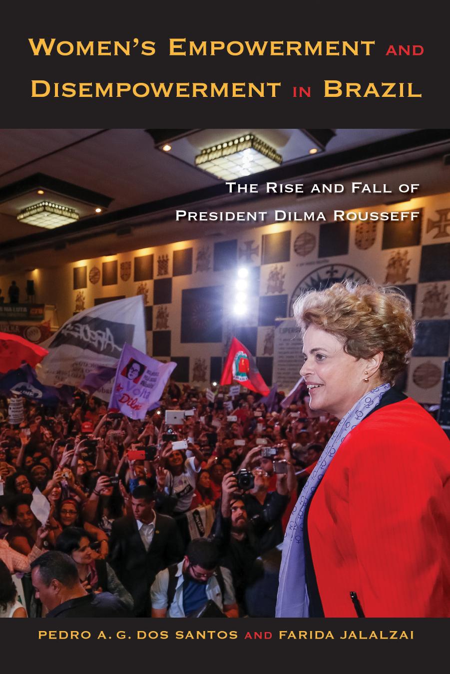 Women's Empowerment and Disempowerment in Brazil: The Rise and Fall of President Dilma Rousseff by Pedro A. G. dos Santos Farida Jalalzai