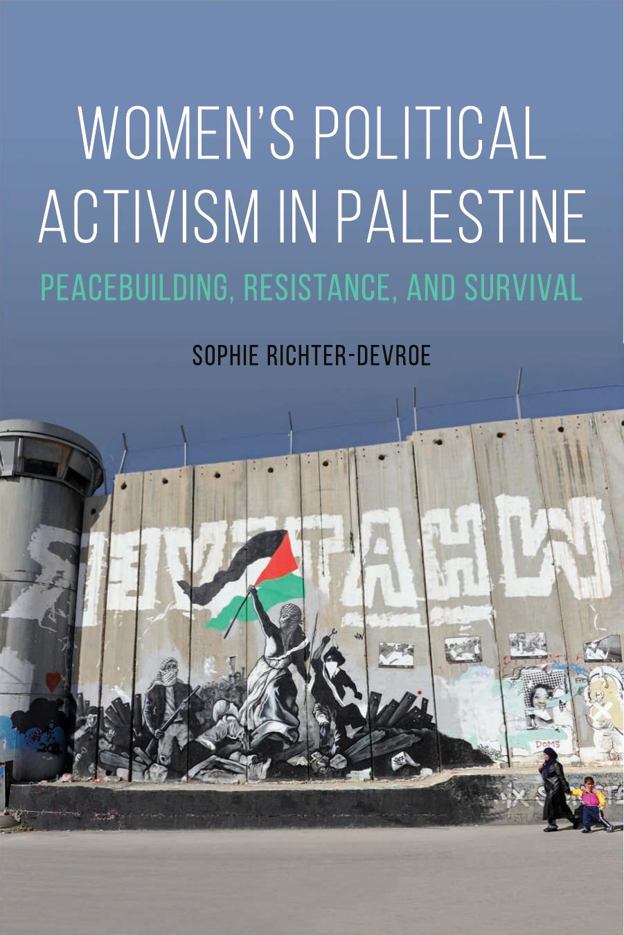 Women's Political Activism in Palestine: Peacebuilding, Resistance, and Survival by Sophie Richter-Devroe