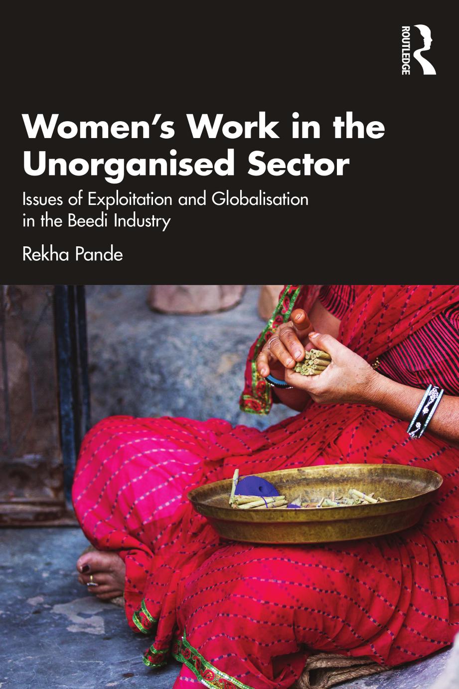Women's Work in the Unorganized Sector: Issues of Exploitation and Globalisation in the Beedi Industry by Rekha Pande