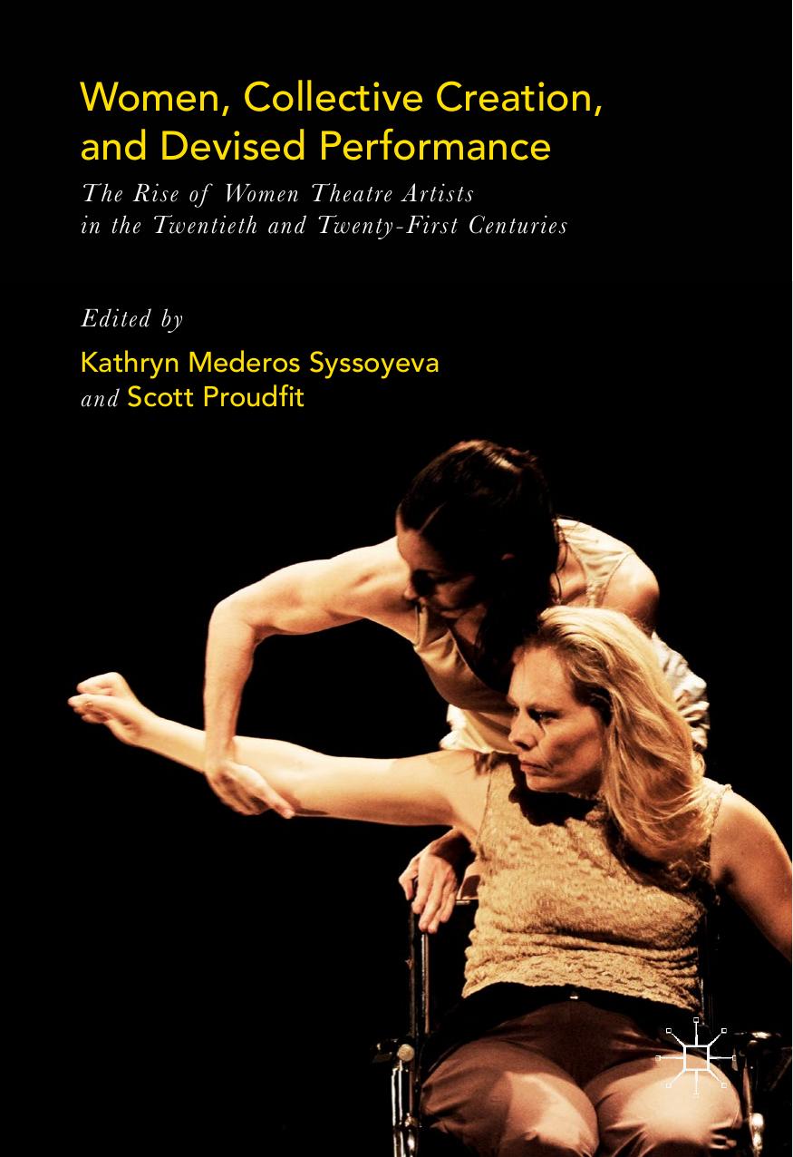 Women, Collective Creation, and Devised Performance: The Rise of Women Theatre Artists in the Twentieth and Twenty-First Centuries by Kathryn Mederos Syssoyeva Scott Proudfit (eds.)