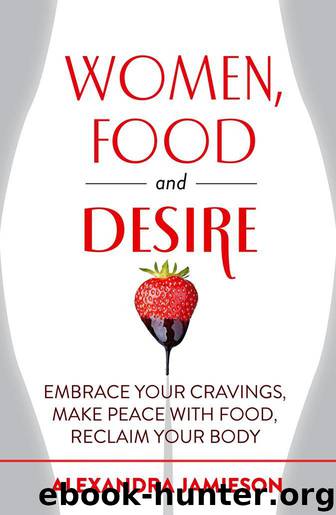 Women, Food and Desire: Embrace Your Cravings, Make Peace with Food, Reclaim Your Body by Jamieson Alexandra