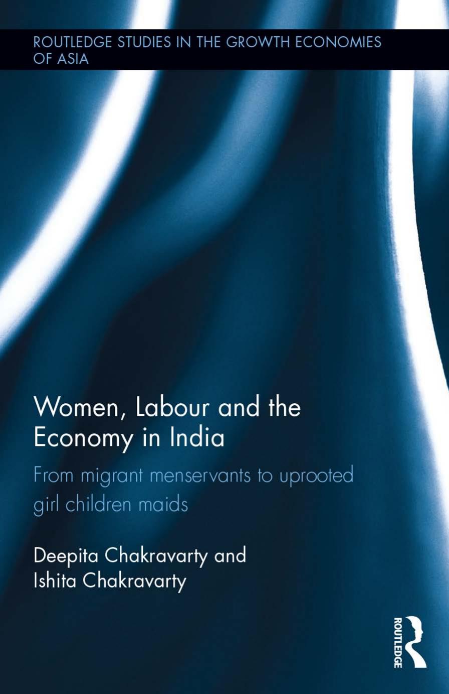 Women, Labour and the Economy in India: From Migrant Menservants to Uprooted Girl Children Maids by Deepita Chakravarty; Ishita Chakravarty