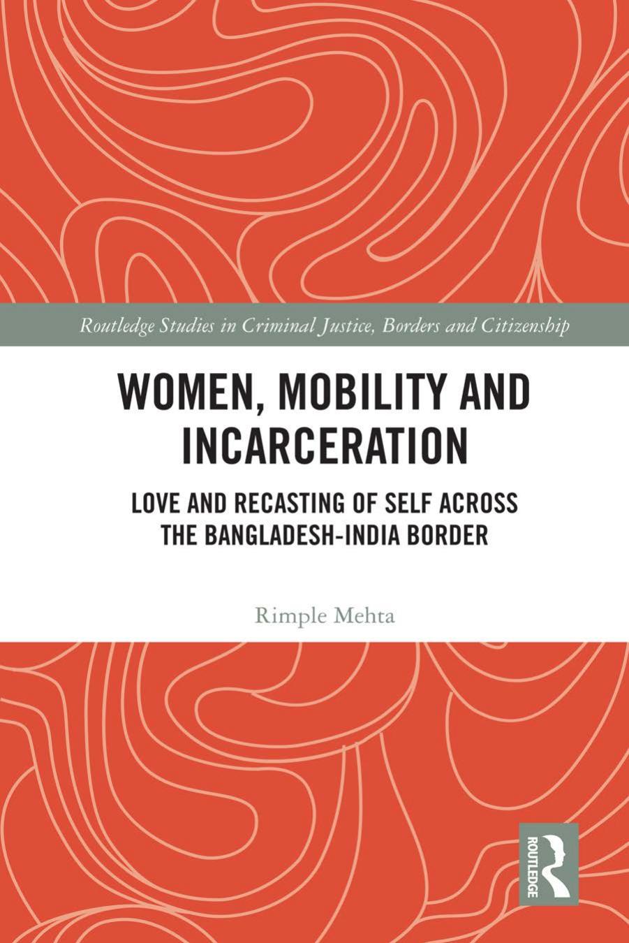 Women, Mobility and Incarceration: Love and Recasting of Self across the Bangladesh-India Border by Rimple Mehta
