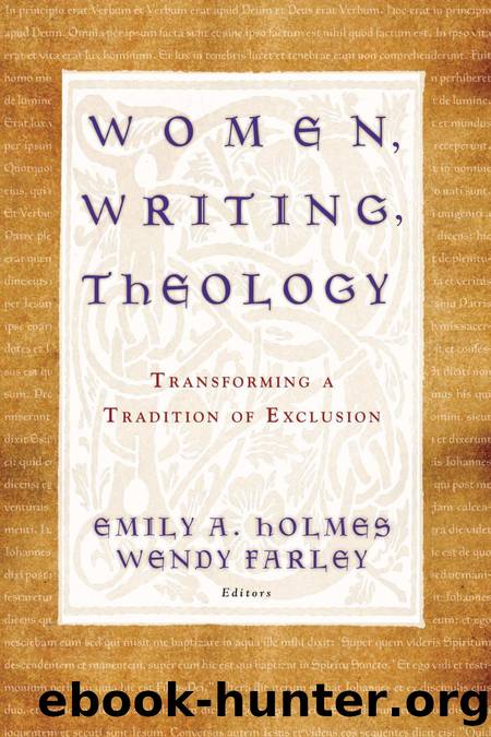 Women, Writing, Theology: Transforming a Tradition of Exclusion by Emily A. Holmes; Wendy Farley