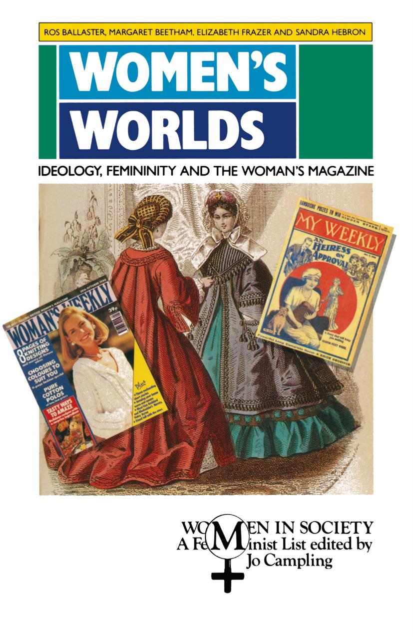 Womenâs Worlds: Ideology, Femininity and the Womenâs Magazine by Ros Ballaster Margaret Beetham Elizabeth Frazer Sandra Hebron (auth.)