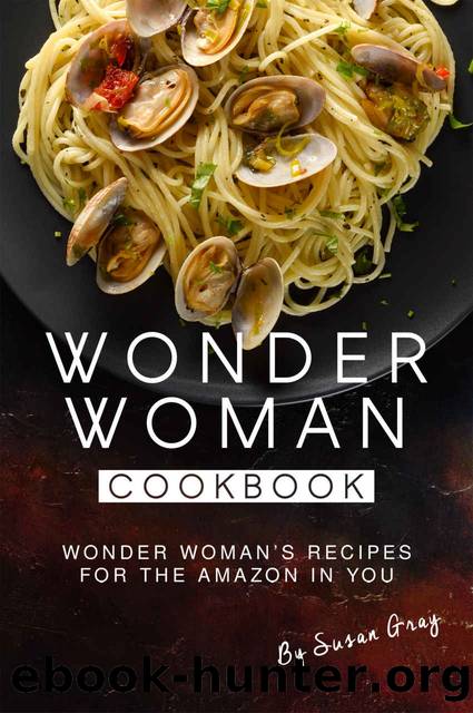 Wonder Woman Cookbook: Wonder Woman's Recipes for The Amazon in You by Susan Gray
