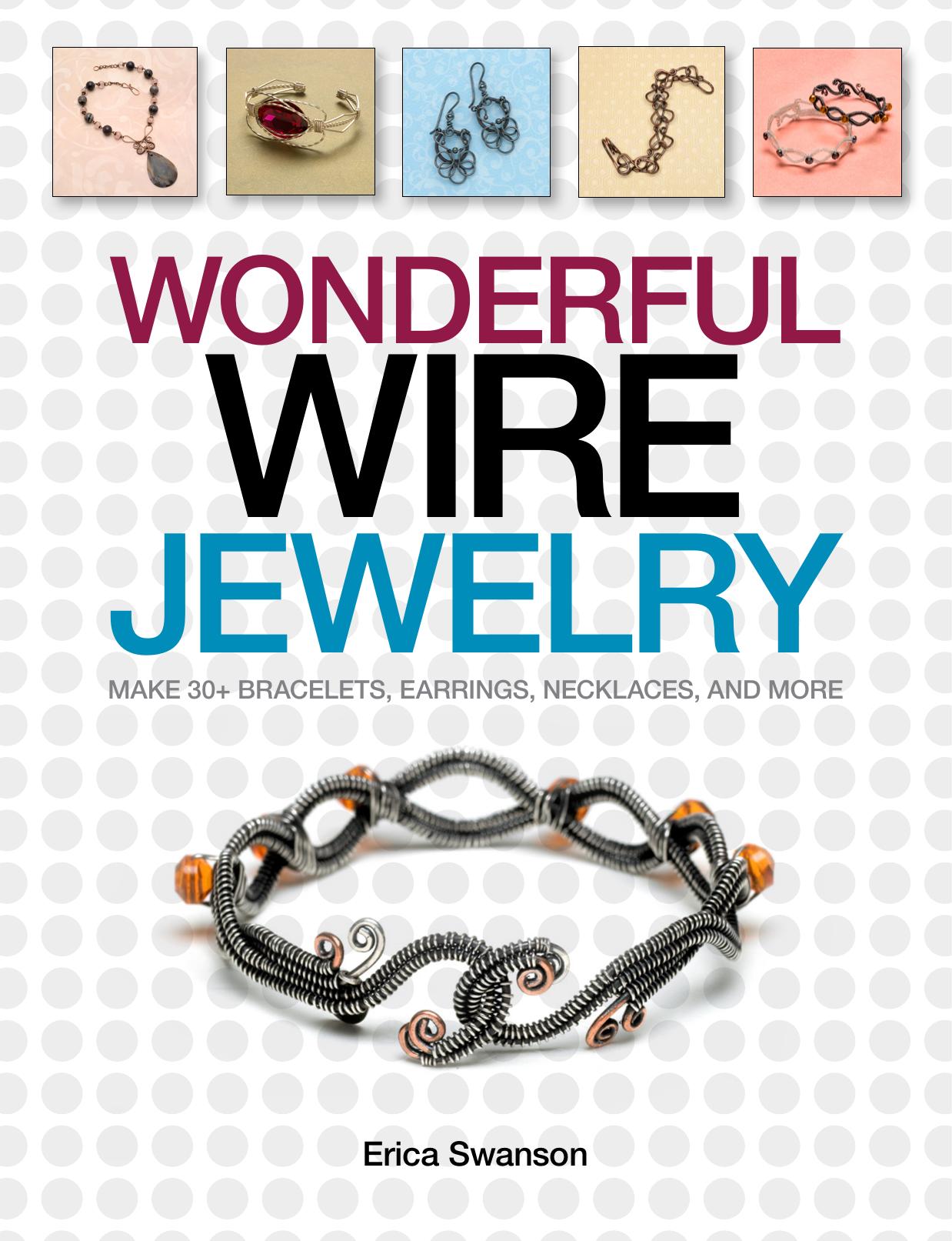 Wonderful Wire Jewelry: Make 30+ Bracelets, Earrings, Necklaces, and More by Erica Swanson