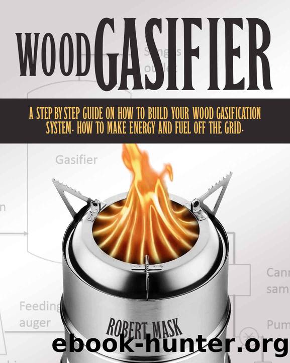 Wood Gasifier: A STEP-BY-STEP GUIDE ON HOW TO BUILD YOUR WOOD GASIFICATION SYSTEM. HOW TO MAKE ENERGY AND FUEL OFF THE GRID. by Mask Robert