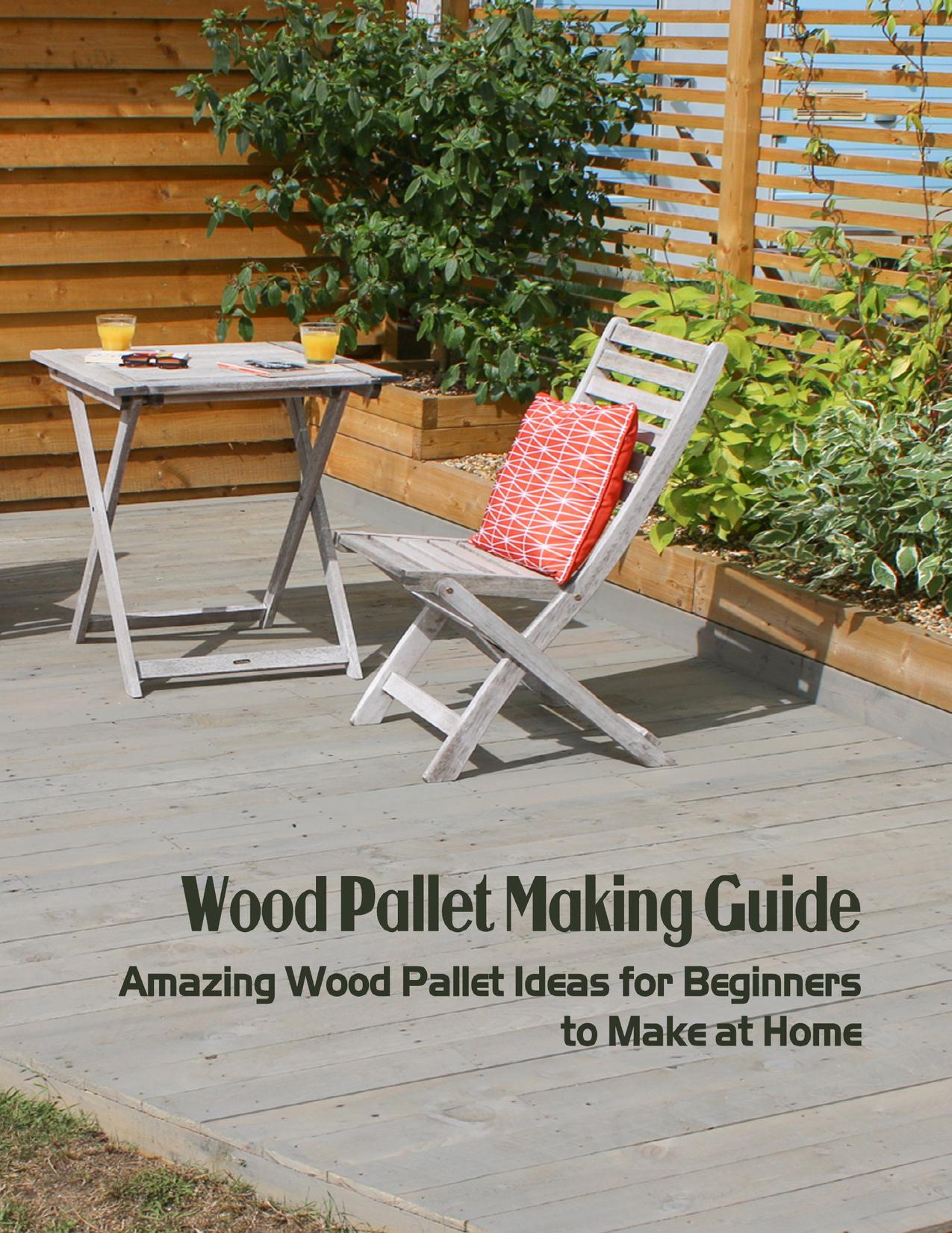 Wood Pallet Making Guide: Amazing Wood Pallet Ideas for Beginners to Make at Home: Wood Pallet Making Tutorials by HEATHER BRYAN