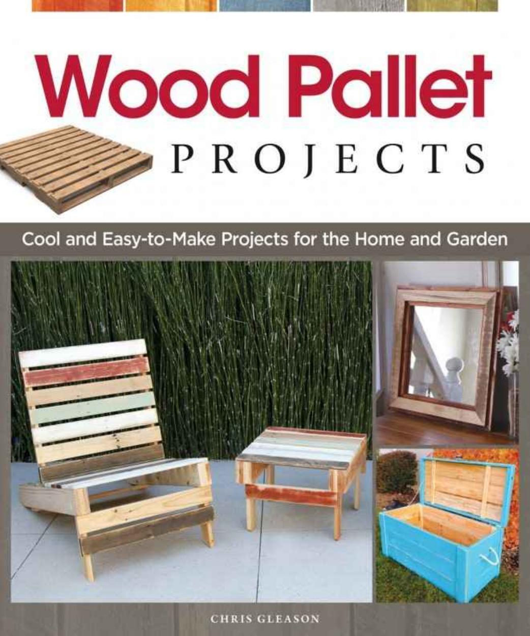 Wood Pallet Projects Cool and Easy-to-Make Projects for the Home and Garden by Chris Gleason