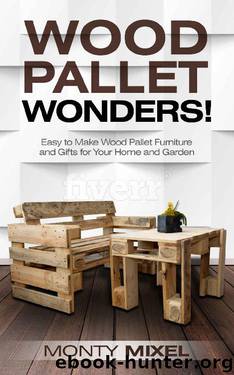 Wood Pallet Wonders!: Easy to Make Wood Pallet Furniture and Gifts for Your Home and Garden by Monty Mixel