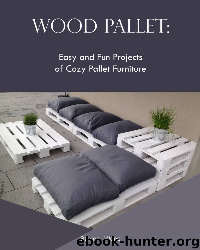 Wood Pallet: Easy and Fun Projects of Cozy Pallet Furniture by Steven Wood