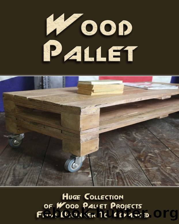Wood Pallet: Huge Collection of Wood Pallet Projects From Beginner To Advanced Level by Steven Wood