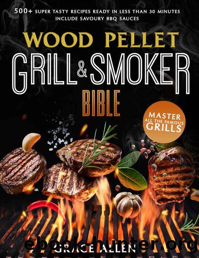 Wood Pellet Grill & Smoker Cookbook 2021: The Most Exhaustive Cookbook to Master All The Most Famous Grills With 500+ Super Tasty Recipes Ready in Less Than 30 Minutes | Include Savoury BBQ Sauces by Grace Allen
