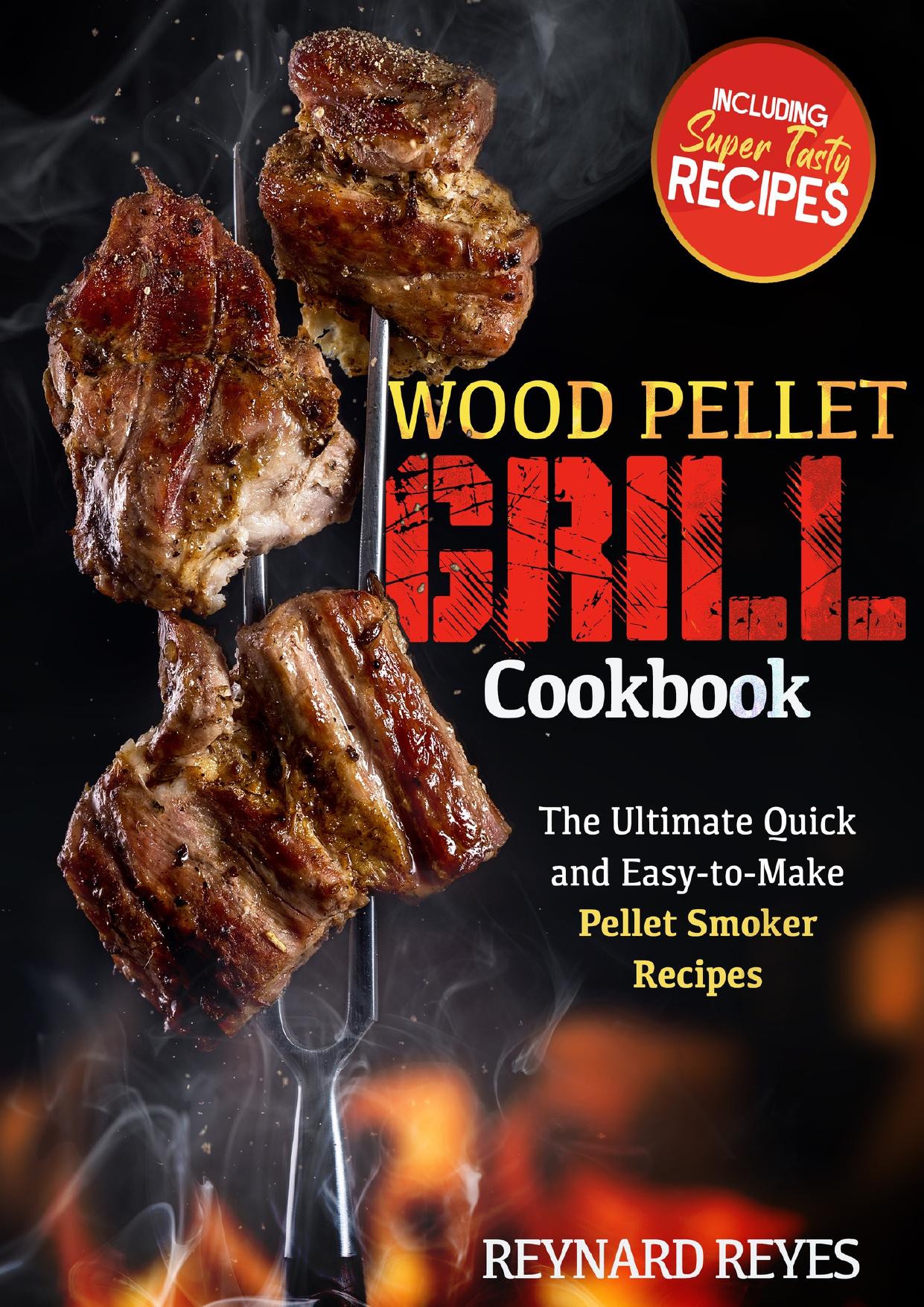 Wood Pellet Grill Cookbook: The Ultimate Quick and Easy-to-Make Pellet Smoker Recipes by Reyes Reynard