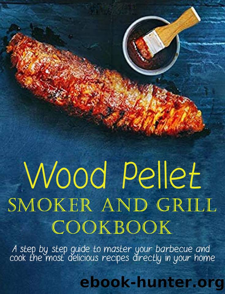 Wood Pellet Smoker And Grill Cookbook: A step by step guide to master your barbecue and cook the most delicious recipes directly in your home by Dunleavy James