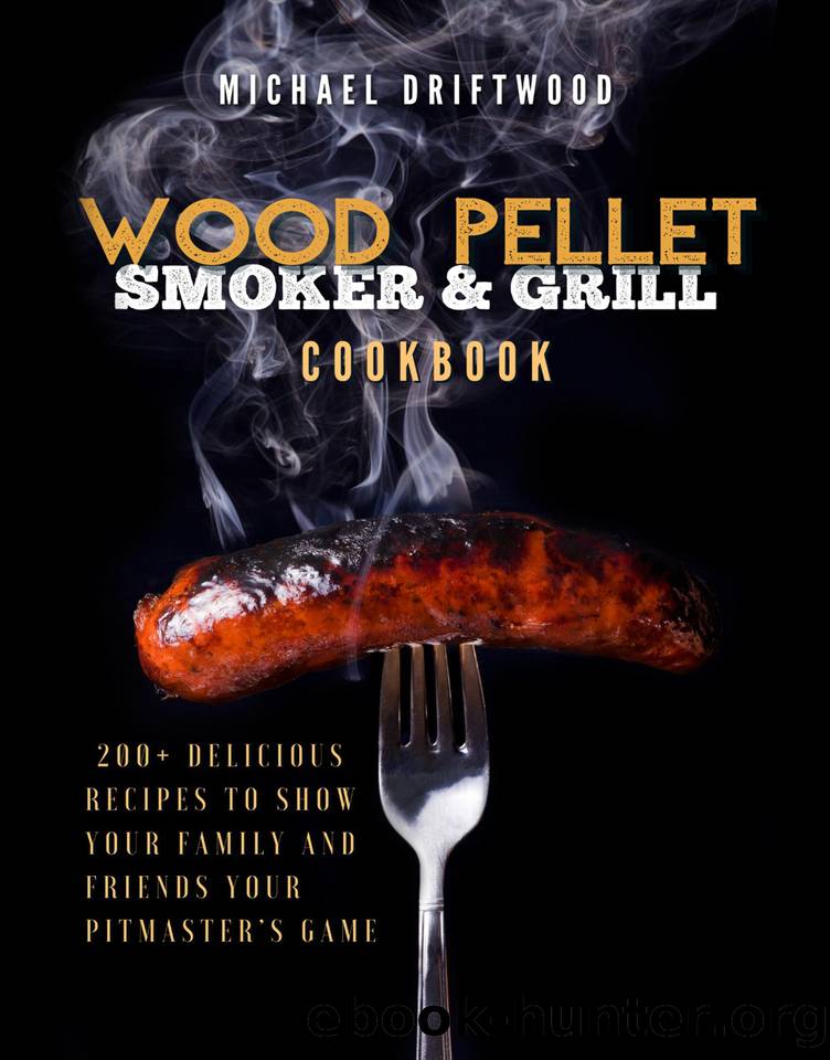 Wood Pellet Smoker and Grill Cookbook: 200+ Delicious Recipes to Show Your Family and Friends Your Pitmaster's Game by Driftwood Michael